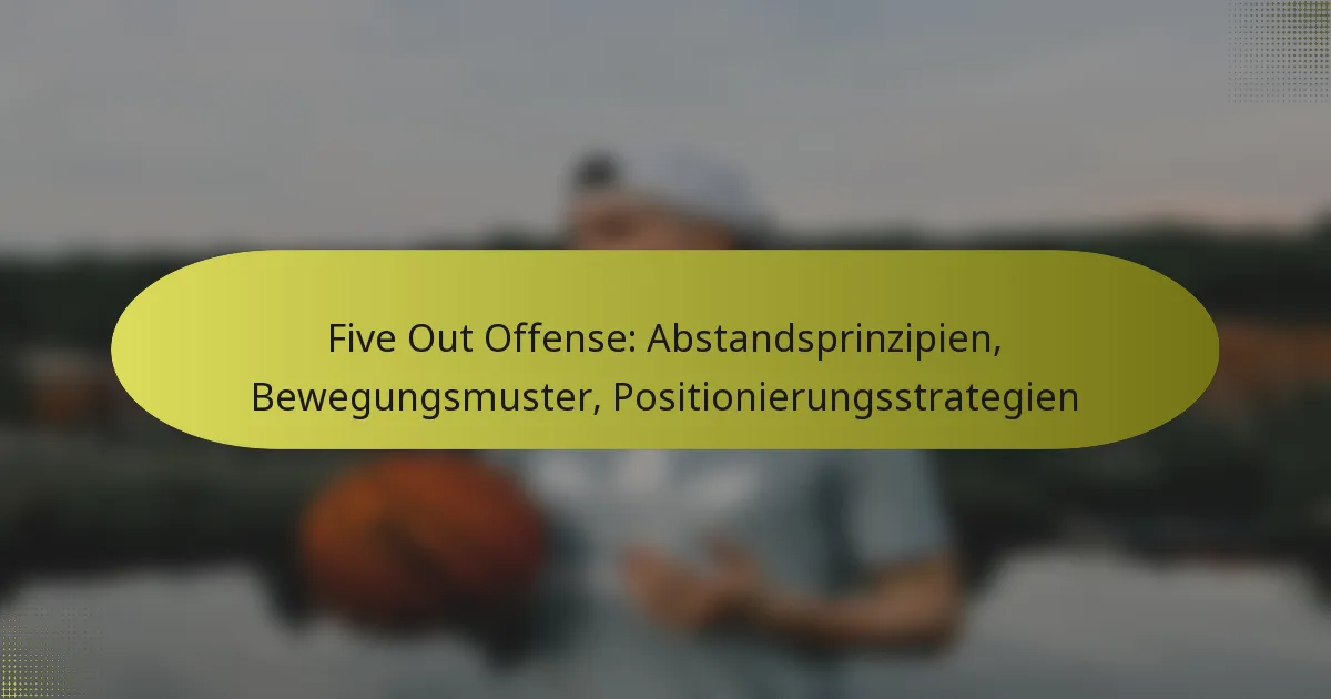 Five Out Offense: Abstandsprinzipien, Bewegungsmuster, Positionierungsstrategien