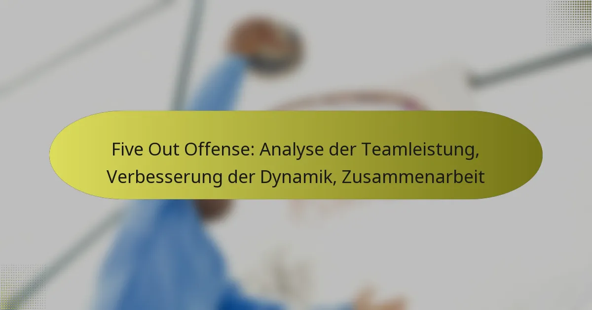 Five Out Offense: Analyse der Teamleistung, Verbesserung der Dynamik, Zusammenarbeit