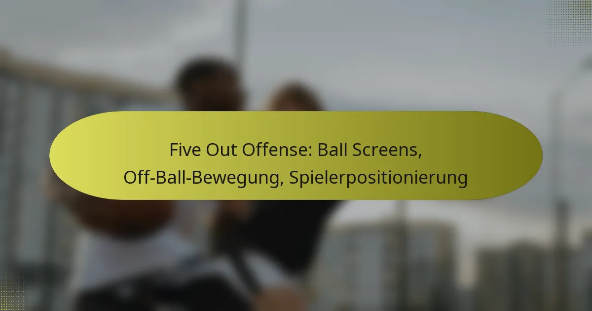 Five Out Offense: Ball Screens, Off-Ball-Bewegung, Spielerpositionierung