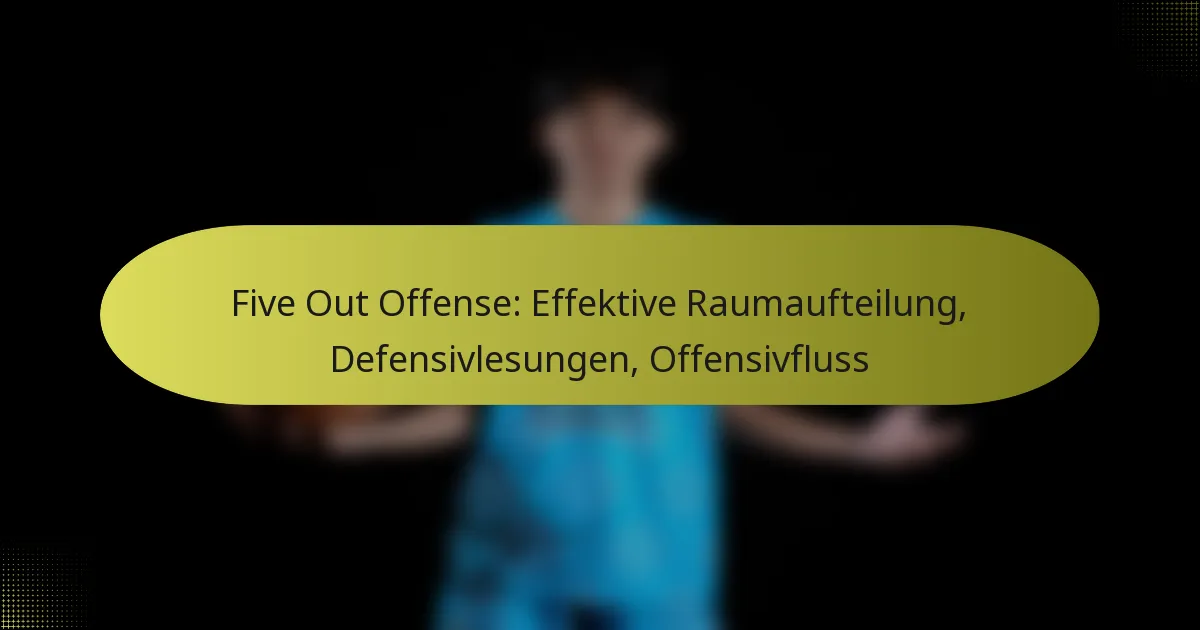 Five Out Offense: Effektive Raumaufteilung, Defensivlesungen, Offensivfluss