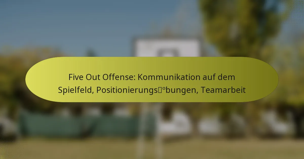 Five Out Offense: Kommunikation auf dem Spielfeld, Positionierungsübungen, Teamarbeit