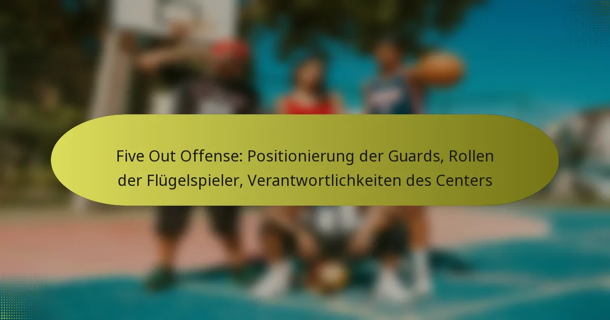 Five Out Offense: Positionierung der Guards, Rollen der Flügelspieler, Verantwortlichkeiten des Centers