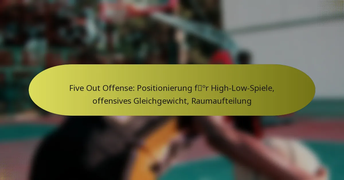 Five Out Offense: Positionierung für High-Low-Spiele, offensives Gleichgewicht, Raumaufteilung