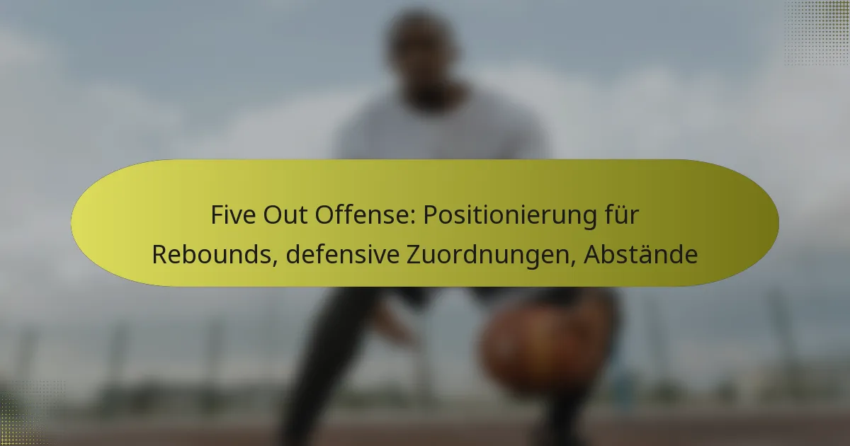 Five Out Offense: Positionierung für Rebounds, defensive Zuordnungen, Abstände