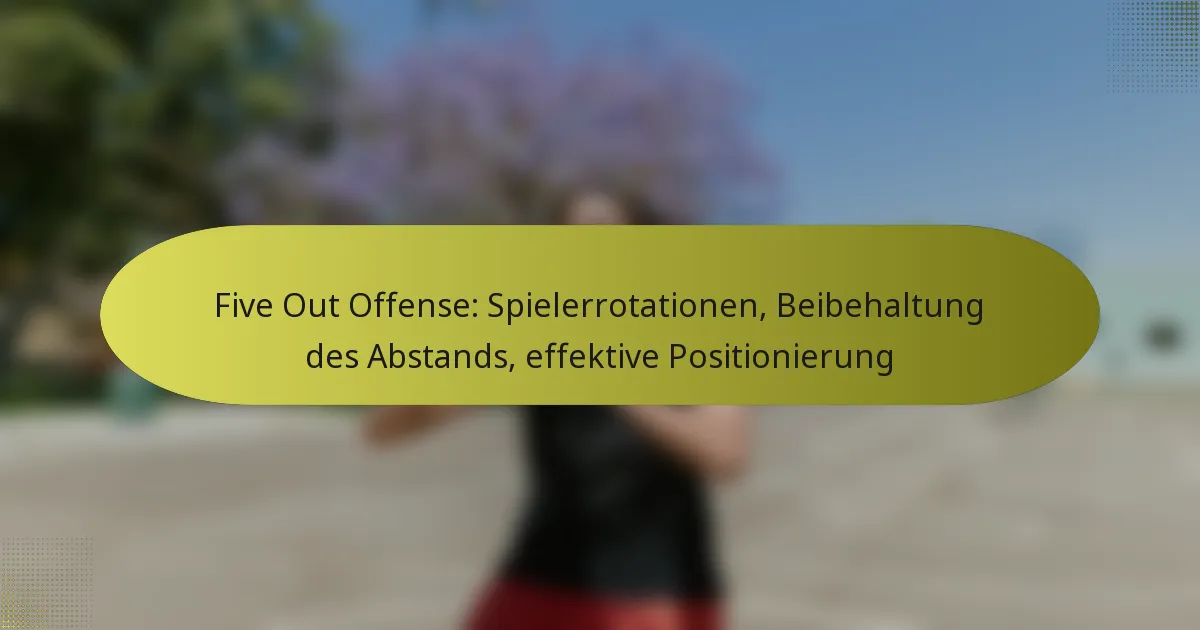 Five Out Offense: Spielerrotationen, Beibehaltung des Abstands, effektive Positionierung