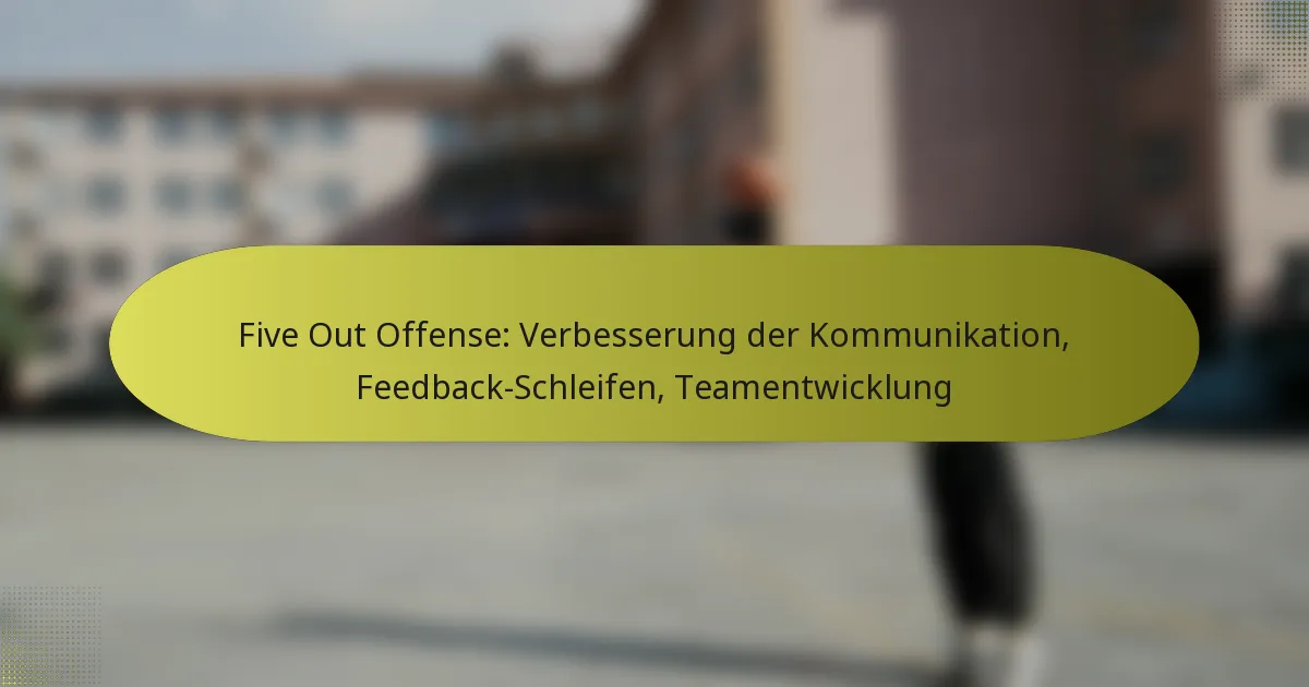 Five Out Offense: Verbesserung der Kommunikation, Feedback-Schleifen, Teamentwicklung