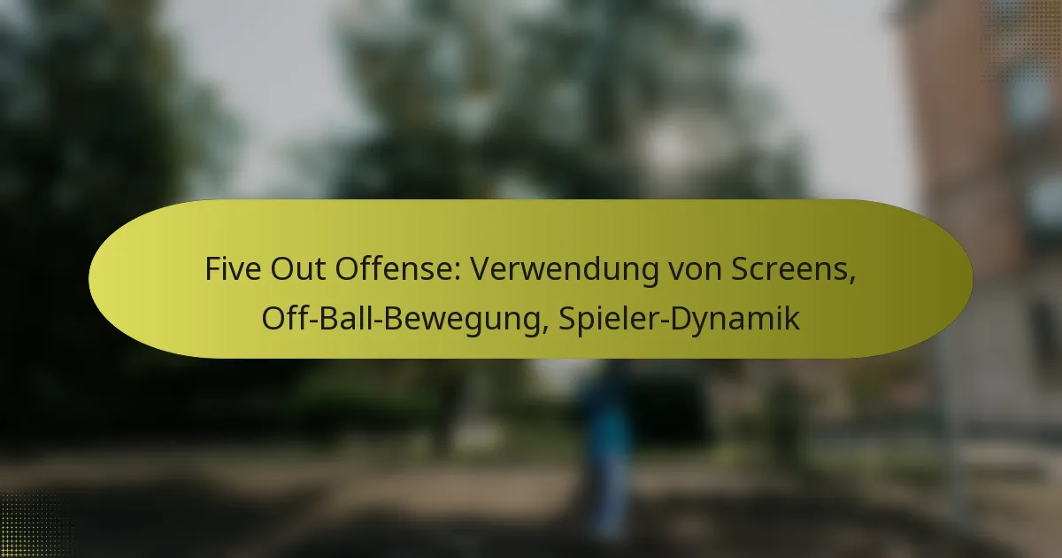 Five Out Offense: Verwendung von Screens, Off-Ball-Bewegung, Spieler-Dynamik
