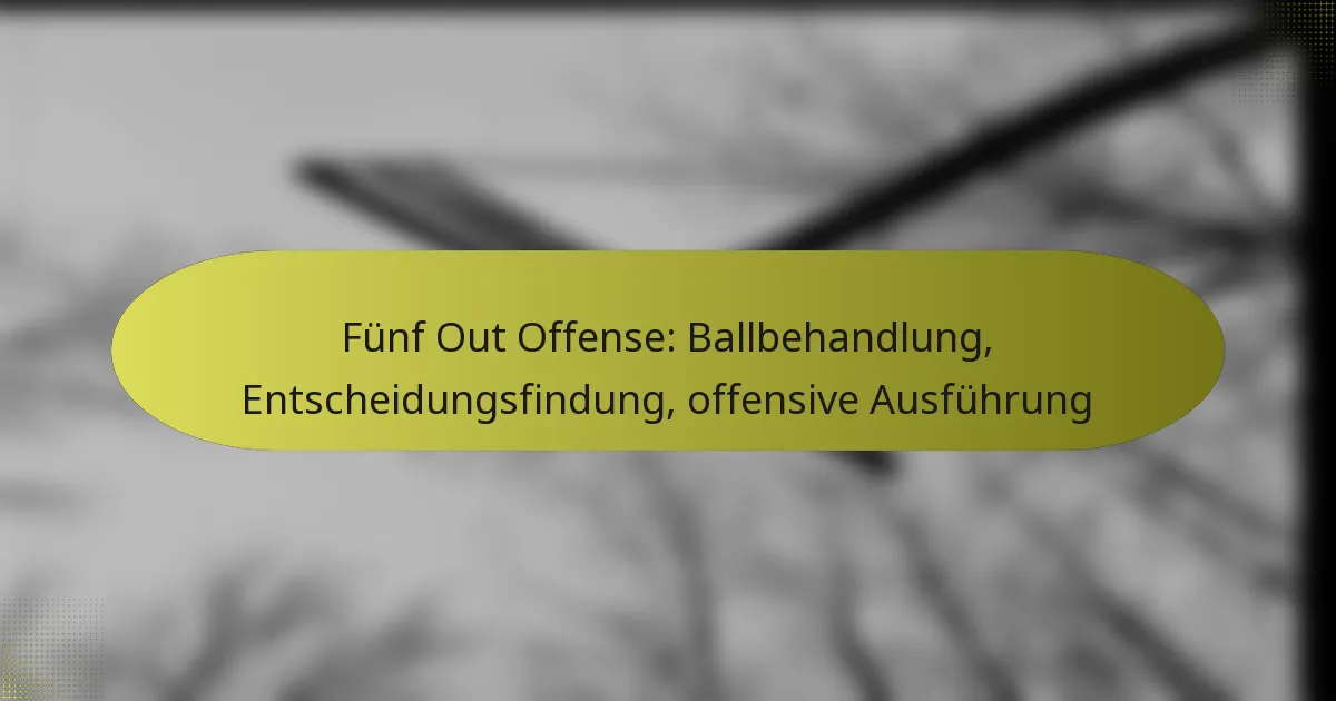 Fünf Out Offense: Ballbehandlung, Entscheidungsfindung, offensive Ausführung