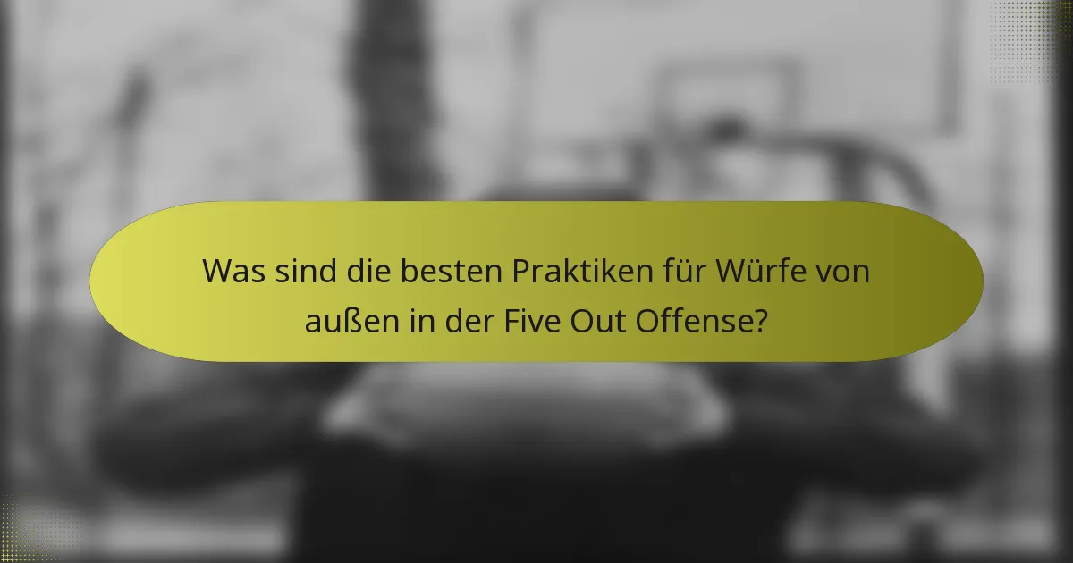 Was sind die besten Praktiken für Würfe von außen in der Five Out Offense?