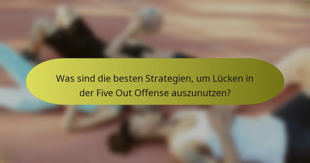 Was sind die besten Strategien, um Lücken in der Five Out Offense auszunutzen?