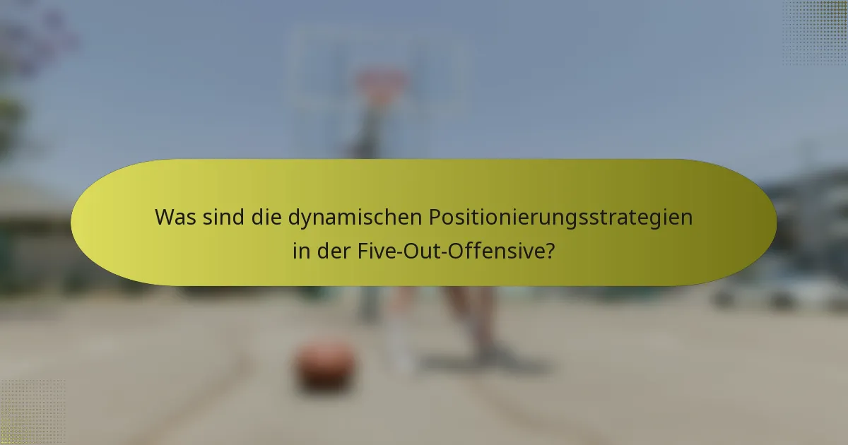 Was sind die dynamischen Positionierungsstrategien in der Five-Out-Offensive?