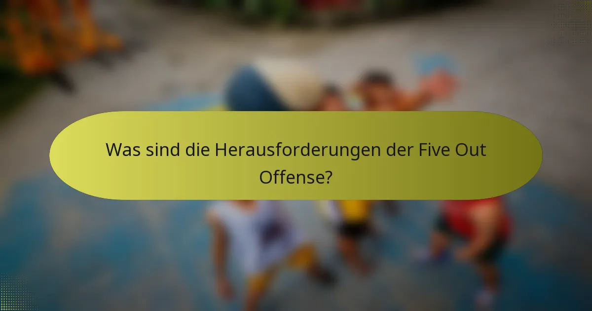 Was sind die Herausforderungen der Five Out Offense?