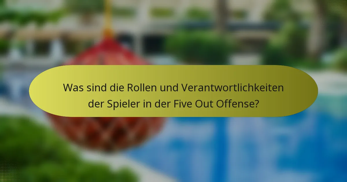 Was sind die Rollen und Verantwortlichkeiten der Spieler in der Five Out Offense?