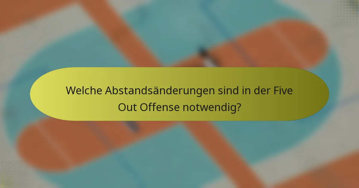Welche Abstandsänderungen sind in der Five Out Offense notwendig?