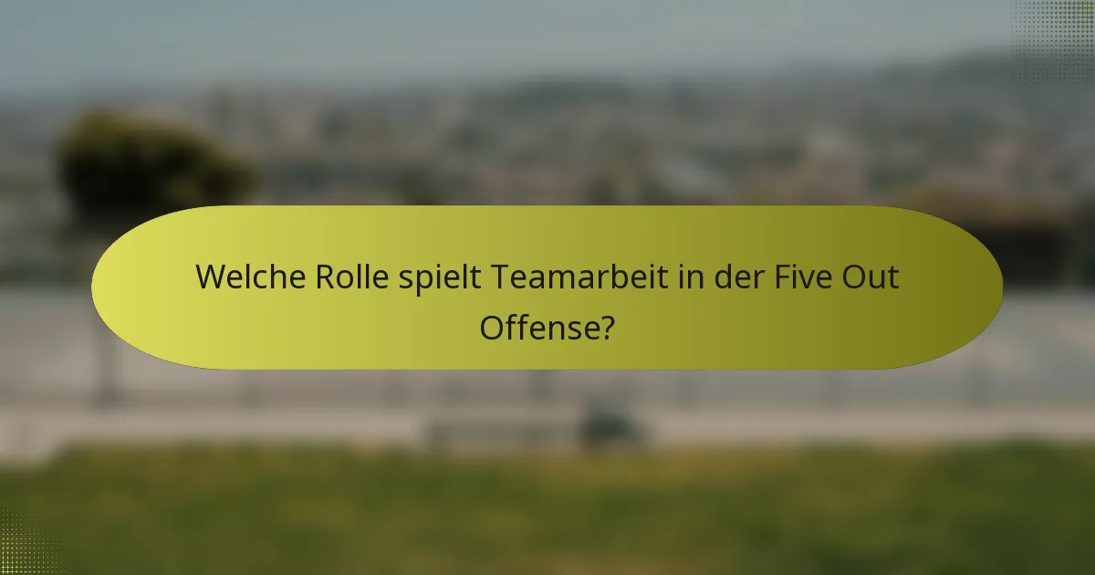 Welche Rolle spielt Teamarbeit in der Five Out Offense?