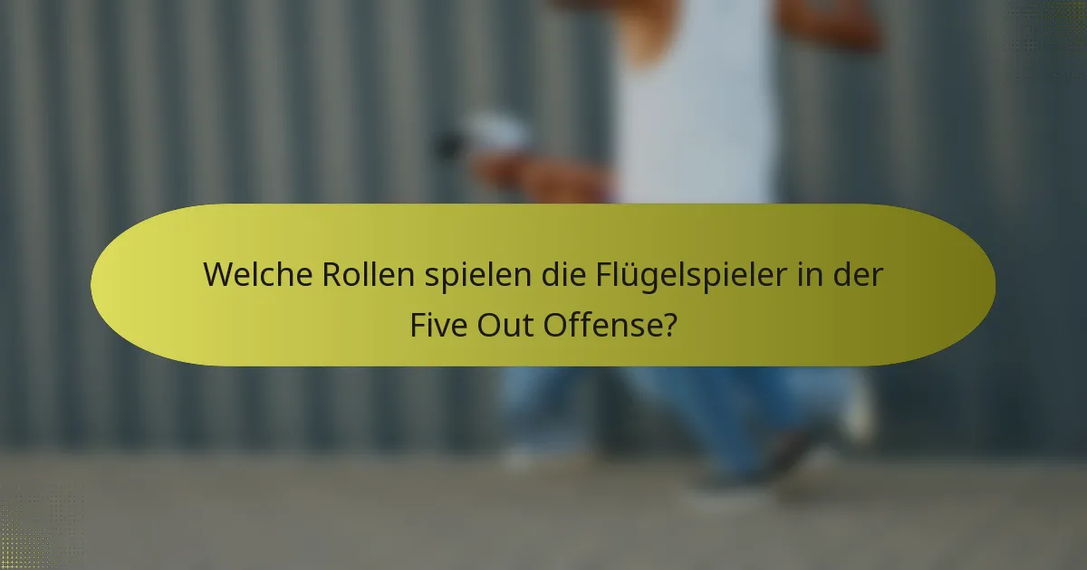 Welche Rollen spielen die Flügelspieler in der Five Out Offense?