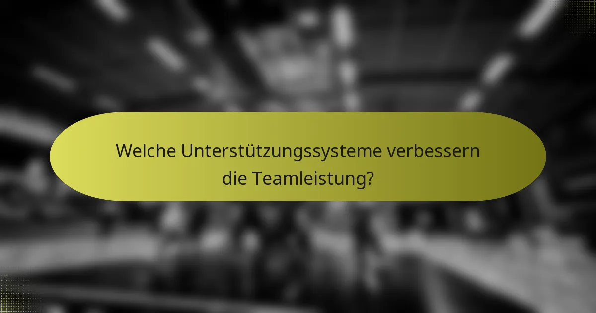 Welche Unterstützungssysteme verbessern die Teamleistung?