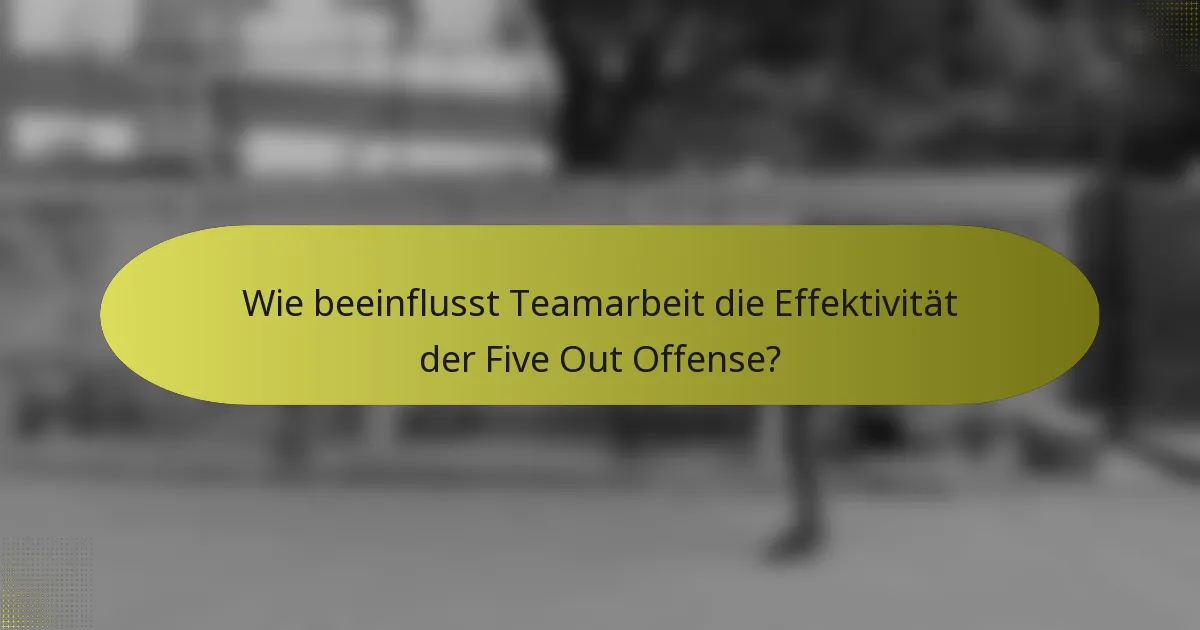 Wie beeinflusst Teamarbeit die Effektivität der Five Out Offense?