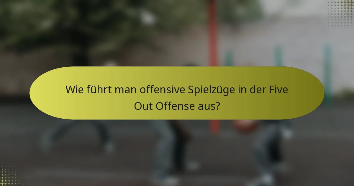 Wie führt man offensive Spielzüge in der Five Out Offense aus?