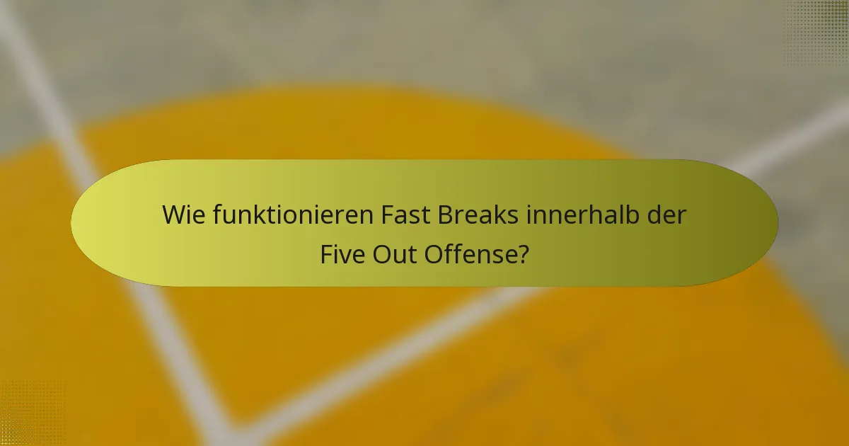 Wie funktionieren Fast Breaks innerhalb der Five Out Offense?