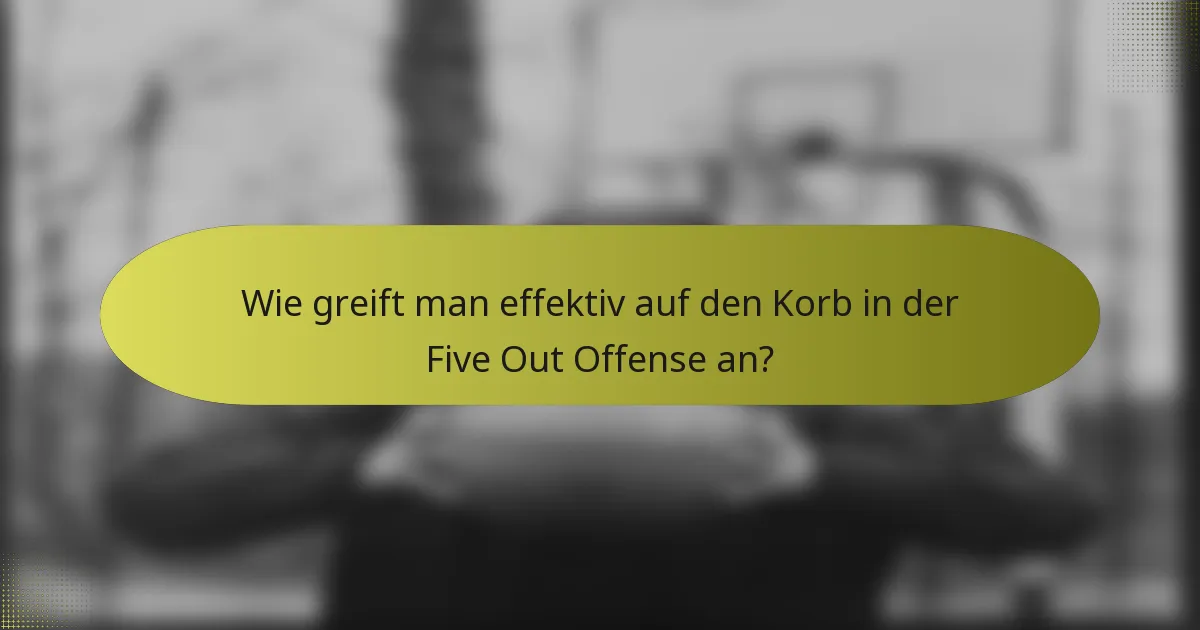 Wie greift man effektiv auf den Korb in der Five Out Offense an?