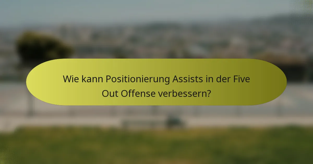 Wie kann Positionierung Assists in der Five Out Offense verbessern?