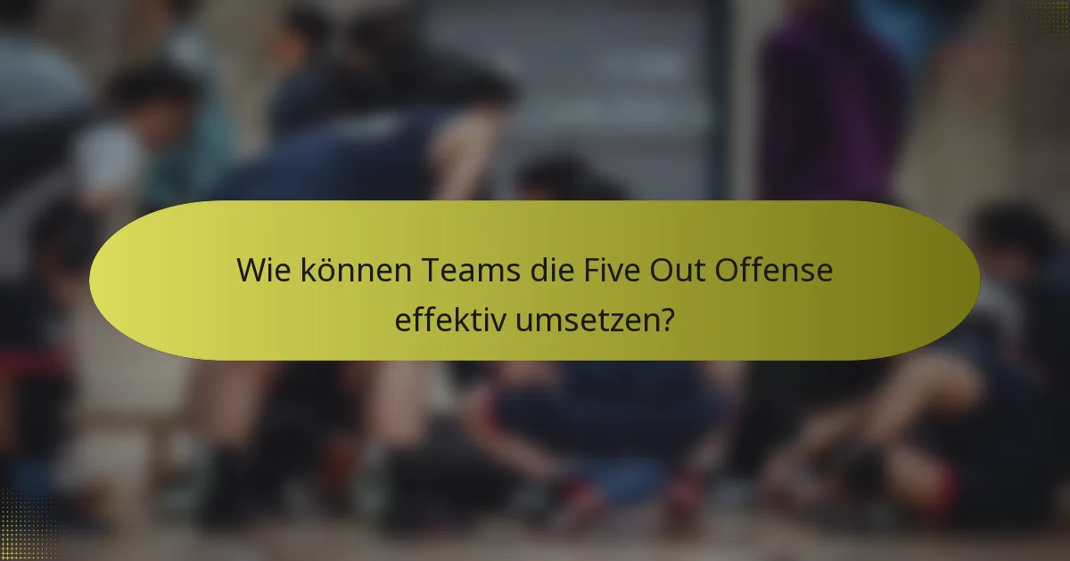 Wie können Teams die Five Out Offense effektiv umsetzen?