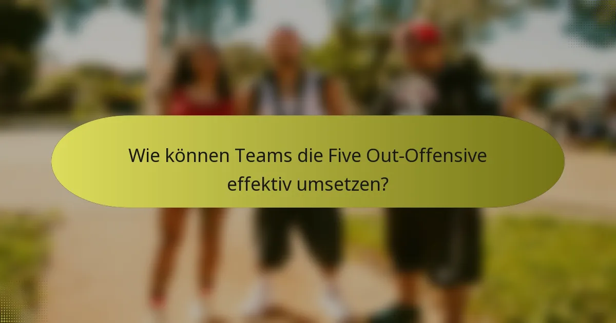 Wie können Teams die Five Out-Offensive effektiv umsetzen?
