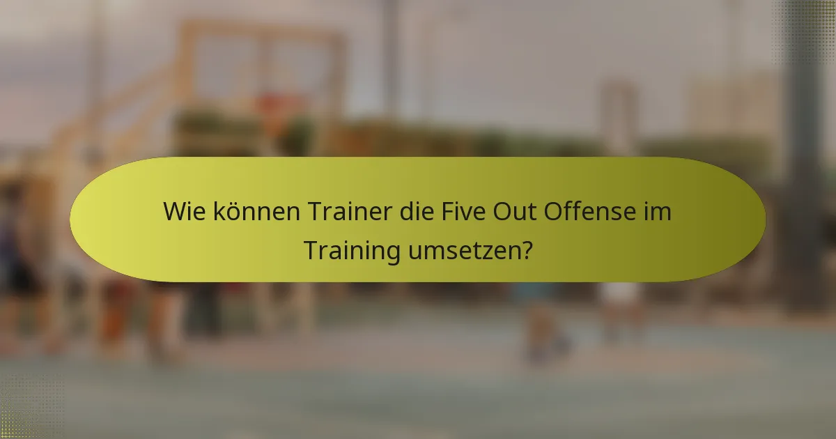 Wie können Trainer die Five Out Offense im Training umsetzen?