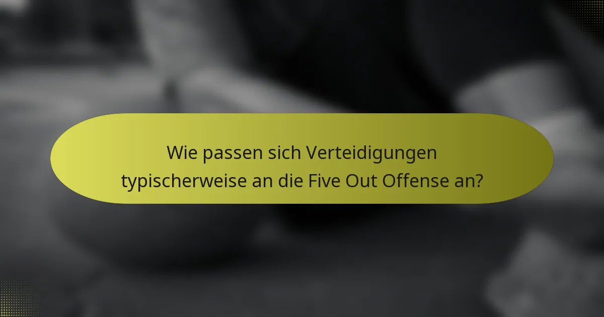 Wie passen sich Verteidigungen typischerweise an die Five Out Offense an?