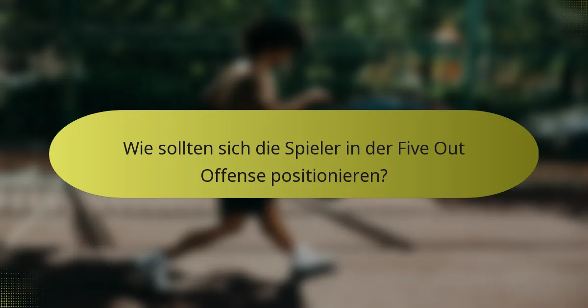 Wie sollten sich die Spieler in der Five Out Offense positionieren?
