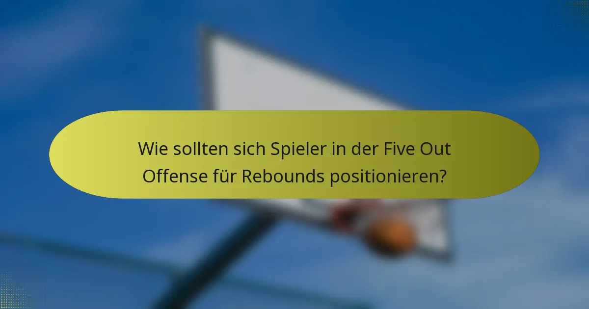 Wie sollten sich Spieler in der Five Out Offense für Rebounds positionieren?