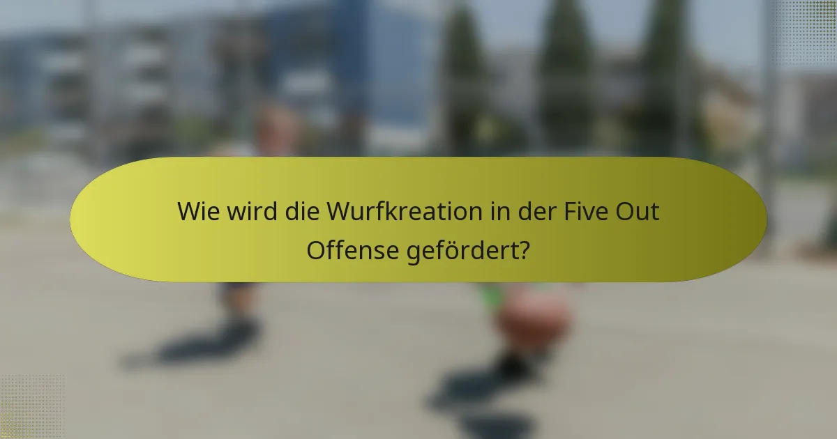 Wie wird die Wurfkreation in der Five Out Offense gefördert?